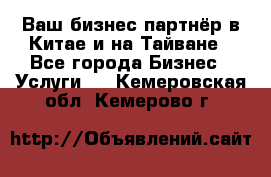 Ваш бизнес-партнёр в Китае и на Тайване - Все города Бизнес » Услуги   . Кемеровская обл.,Кемерово г.